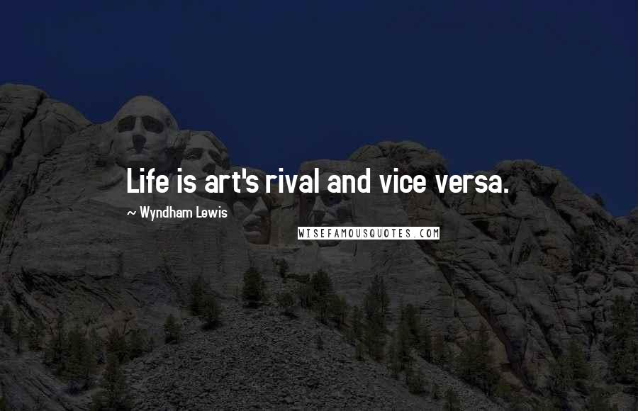 Wyndham Lewis Quotes: Life is art's rival and vice versa.