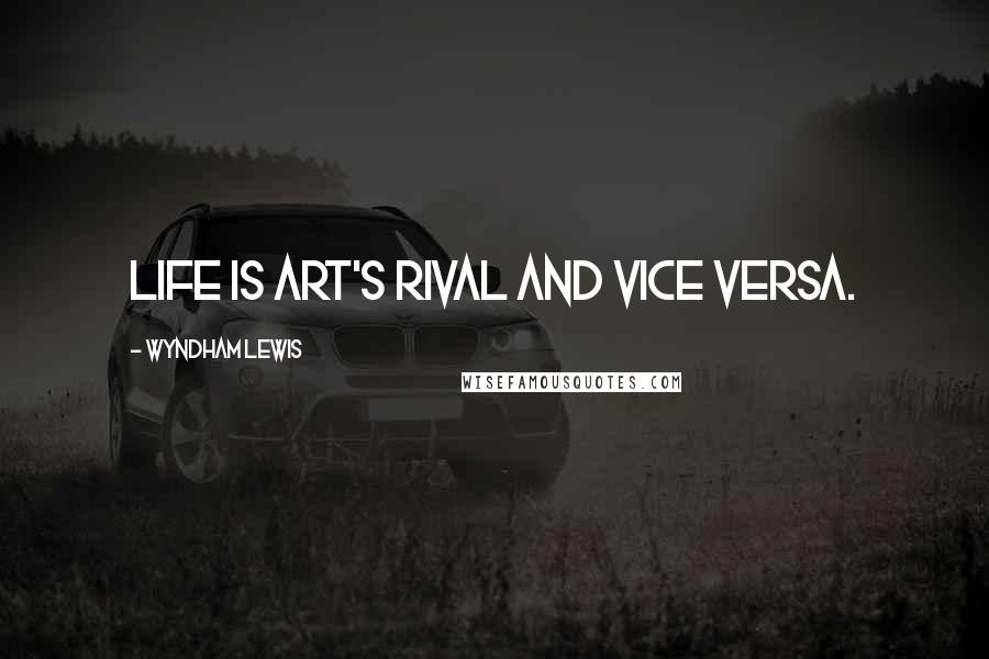 Wyndham Lewis Quotes: Life is art's rival and vice versa.