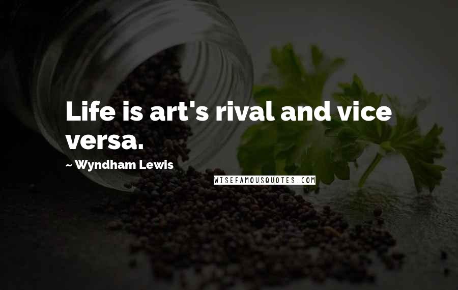 Wyndham Lewis Quotes: Life is art's rival and vice versa.