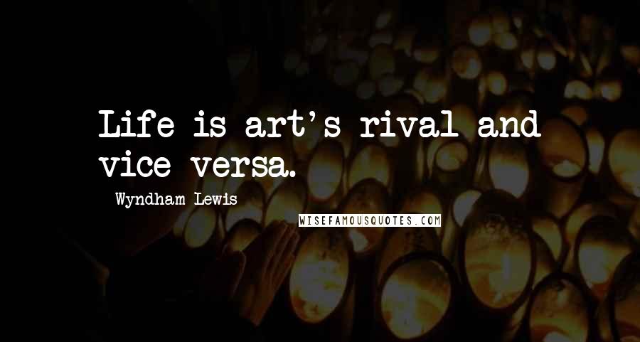 Wyndham Lewis Quotes: Life is art's rival and vice versa.
