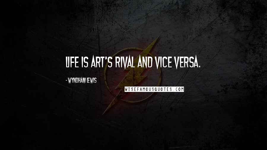 Wyndham Lewis Quotes: Life is art's rival and vice versa.