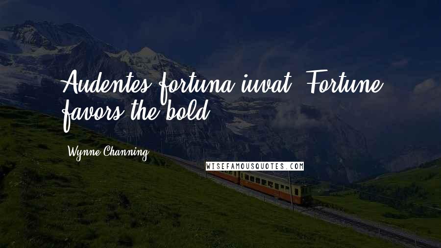 Wynne Channing Quotes: Audentes fortuna iuvat. Fortune favors the bold.