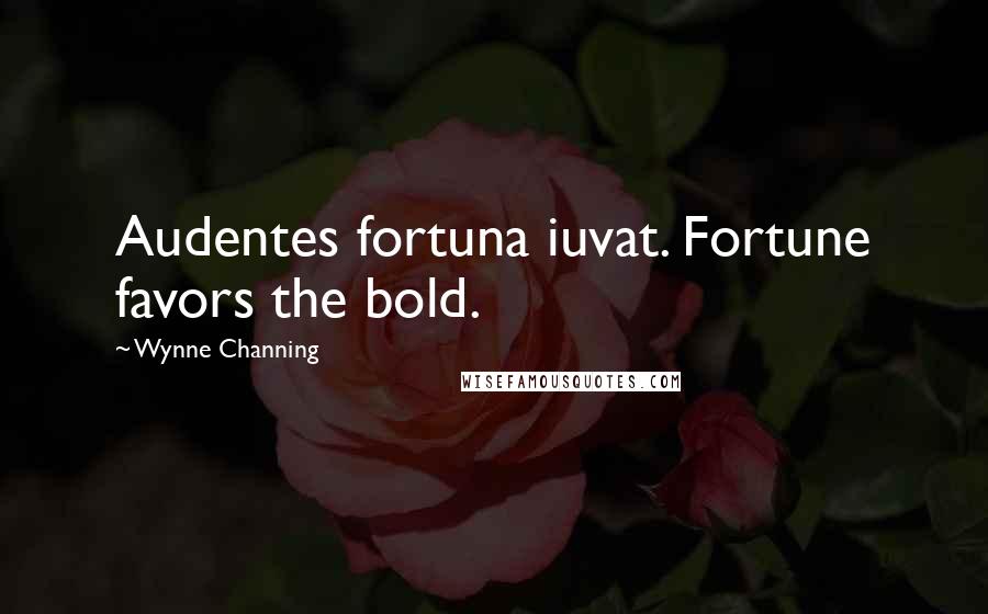 Wynne Channing Quotes: Audentes fortuna iuvat. Fortune favors the bold.
