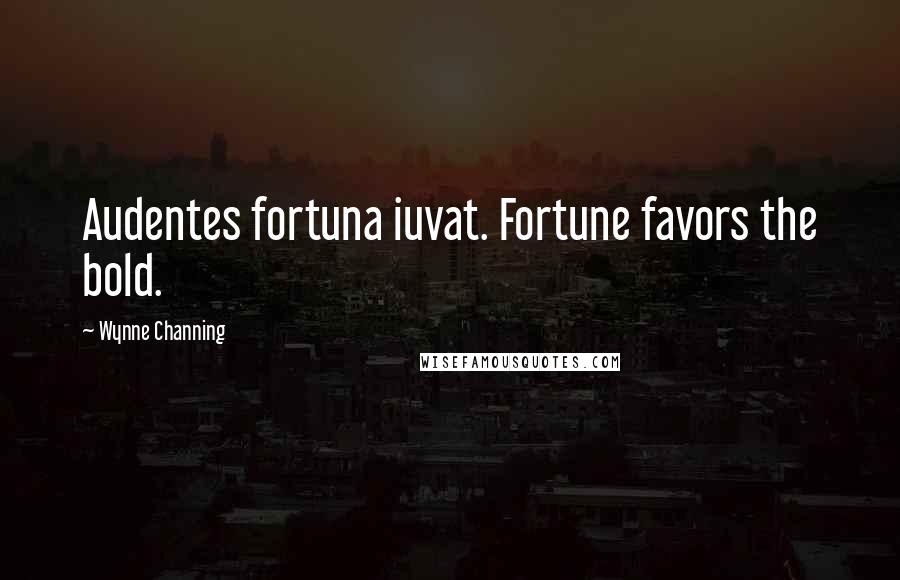 Wynne Channing Quotes: Audentes fortuna iuvat. Fortune favors the bold.
