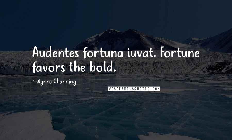 Wynne Channing Quotes: Audentes fortuna iuvat. Fortune favors the bold.