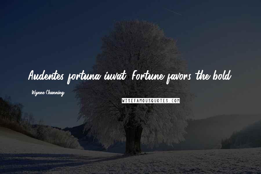 Wynne Channing Quotes: Audentes fortuna iuvat. Fortune favors the bold.