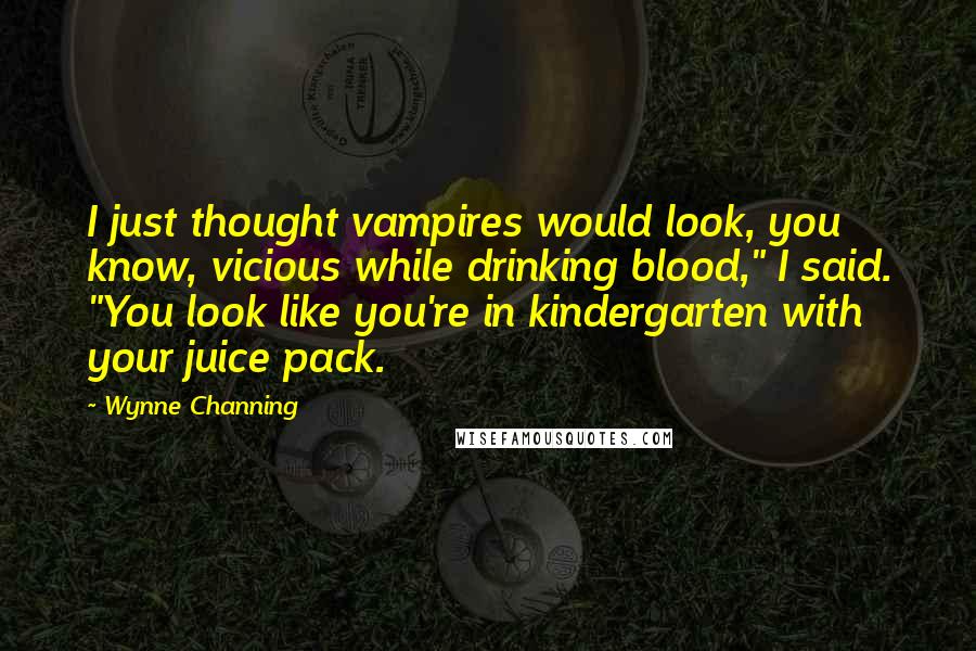 Wynne Channing Quotes: I just thought vampires would look, you know, vicious while drinking blood," I said. "You look like you're in kindergarten with your juice pack.