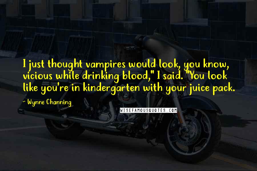 Wynne Channing Quotes: I just thought vampires would look, you know, vicious while drinking blood," I said. "You look like you're in kindergarten with your juice pack.