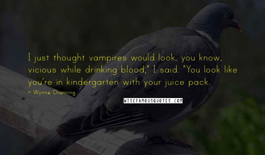 Wynne Channing Quotes: I just thought vampires would look, you know, vicious while drinking blood," I said. "You look like you're in kindergarten with your juice pack.