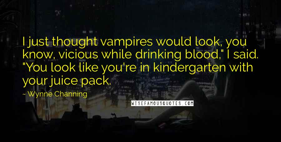 Wynne Channing Quotes: I just thought vampires would look, you know, vicious while drinking blood," I said. "You look like you're in kindergarten with your juice pack.