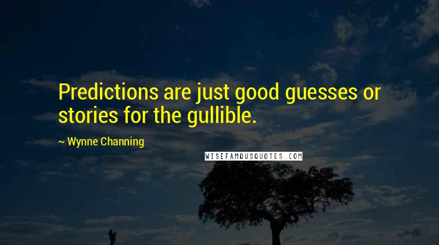 Wynne Channing Quotes: Predictions are just good guesses or stories for the gullible.