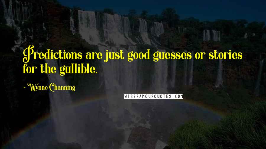 Wynne Channing Quotes: Predictions are just good guesses or stories for the gullible.