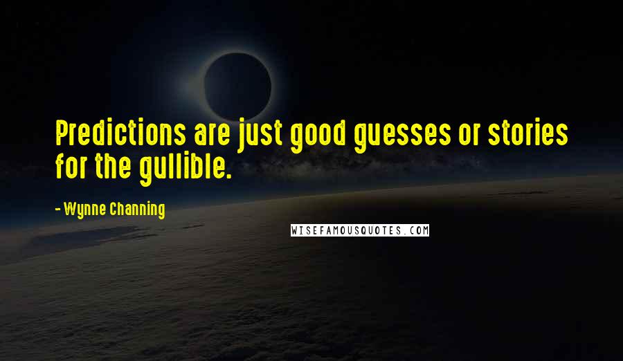 Wynne Channing Quotes: Predictions are just good guesses or stories for the gullible.