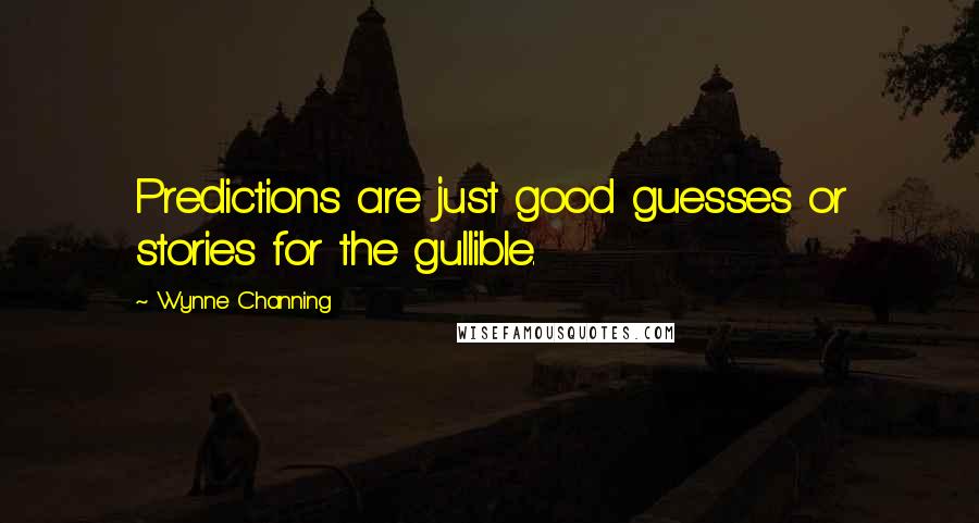 Wynne Channing Quotes: Predictions are just good guesses or stories for the gullible.