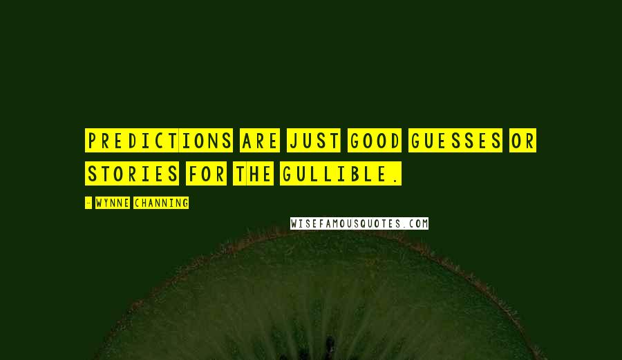 Wynne Channing Quotes: Predictions are just good guesses or stories for the gullible.