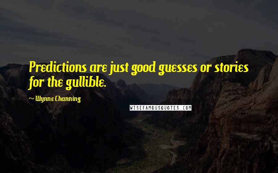 Wynne Channing Quotes: Predictions are just good guesses or stories for the gullible.