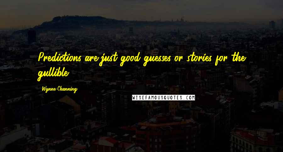 Wynne Channing Quotes: Predictions are just good guesses or stories for the gullible.