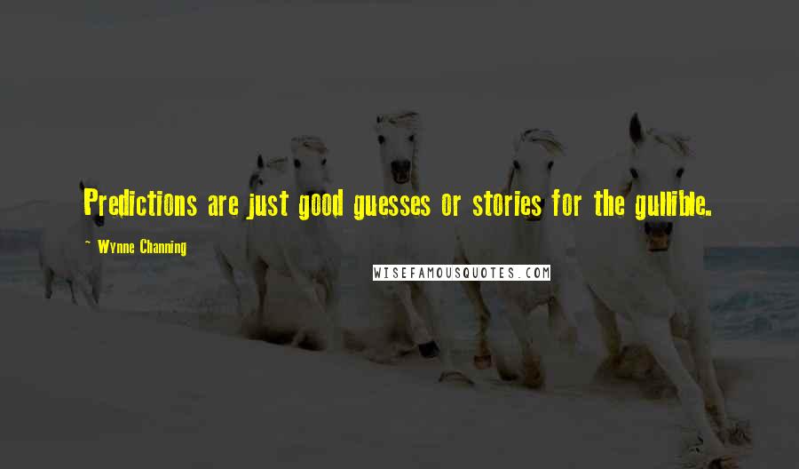 Wynne Channing Quotes: Predictions are just good guesses or stories for the gullible.