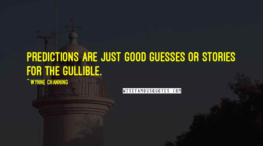 Wynne Channing Quotes: Predictions are just good guesses or stories for the gullible.