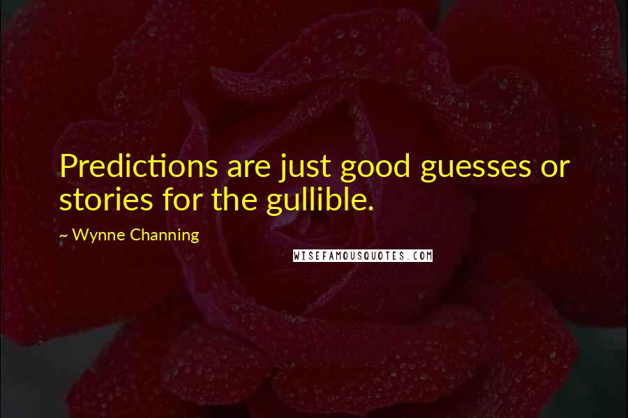 Wynne Channing Quotes: Predictions are just good guesses or stories for the gullible.