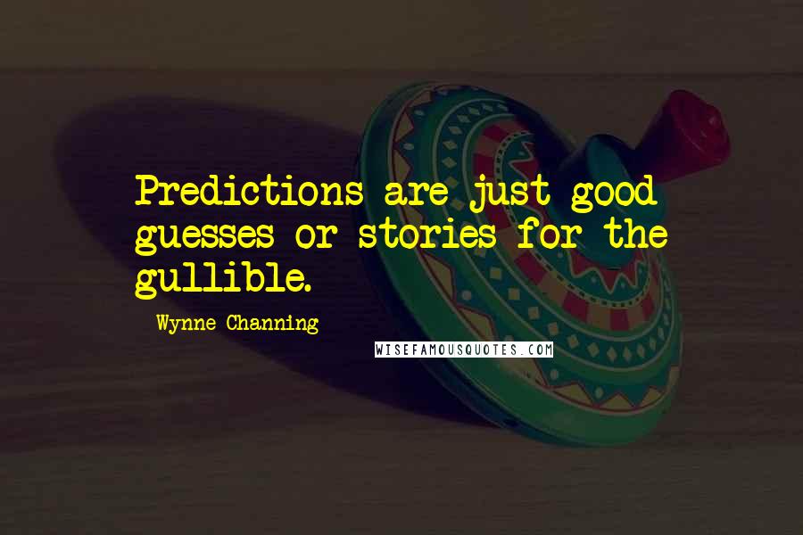 Wynne Channing Quotes: Predictions are just good guesses or stories for the gullible.