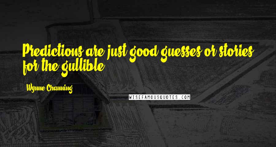 Wynne Channing Quotes: Predictions are just good guesses or stories for the gullible.