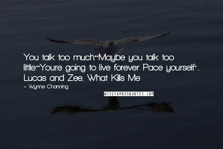 Wynne Channing Quotes: You talk too much.""Maybe you talk too little.""You're going to live forever. Pace yourself."- Lucas and Zee, What Kills Me