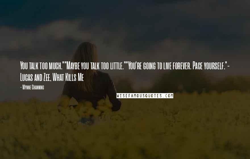 Wynne Channing Quotes: You talk too much.""Maybe you talk too little.""You're going to live forever. Pace yourself."- Lucas and Zee, What Kills Me