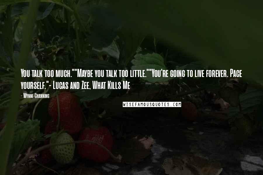 Wynne Channing Quotes: You talk too much.""Maybe you talk too little.""You're going to live forever. Pace yourself."- Lucas and Zee, What Kills Me