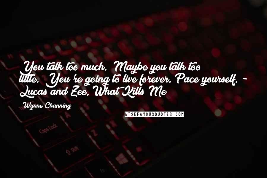 Wynne Channing Quotes: You talk too much.""Maybe you talk too little.""You're going to live forever. Pace yourself."- Lucas and Zee, What Kills Me