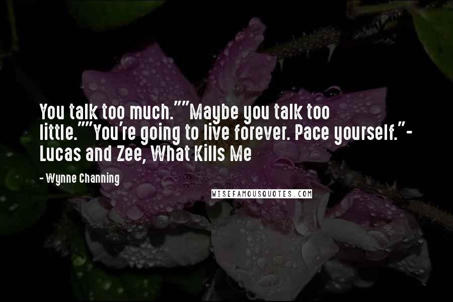 Wynne Channing Quotes: You talk too much.""Maybe you talk too little.""You're going to live forever. Pace yourself."- Lucas and Zee, What Kills Me