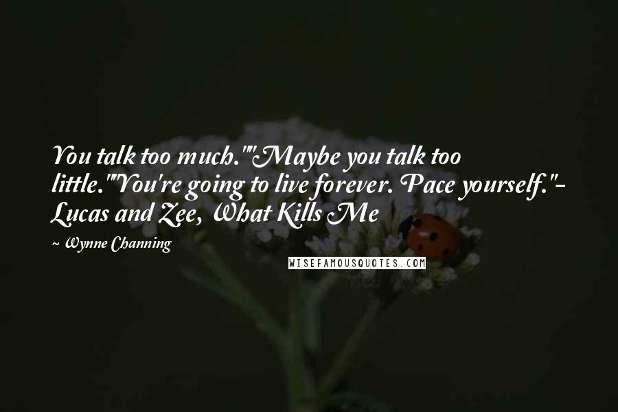 Wynne Channing Quotes: You talk too much.""Maybe you talk too little.""You're going to live forever. Pace yourself."- Lucas and Zee, What Kills Me