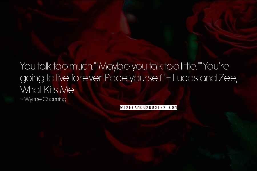 Wynne Channing Quotes: You talk too much.""Maybe you talk too little.""You're going to live forever. Pace yourself."- Lucas and Zee, What Kills Me