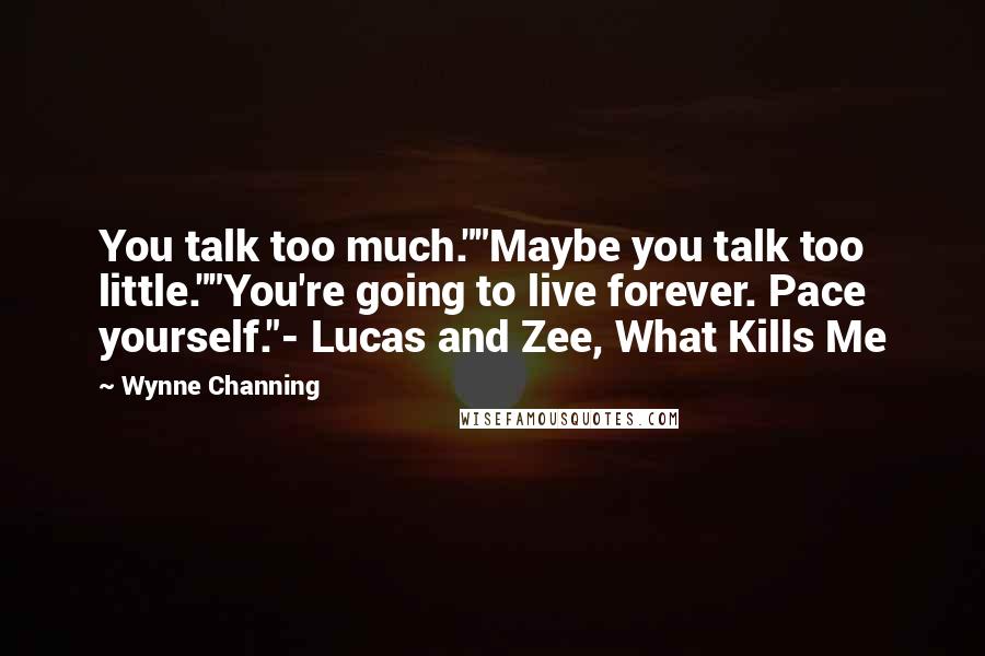 Wynne Channing Quotes: You talk too much.""Maybe you talk too little.""You're going to live forever. Pace yourself."- Lucas and Zee, What Kills Me