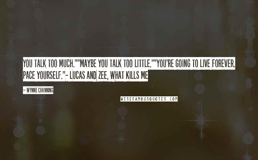 Wynne Channing Quotes: You talk too much.""Maybe you talk too little.""You're going to live forever. Pace yourself."- Lucas and Zee, What Kills Me