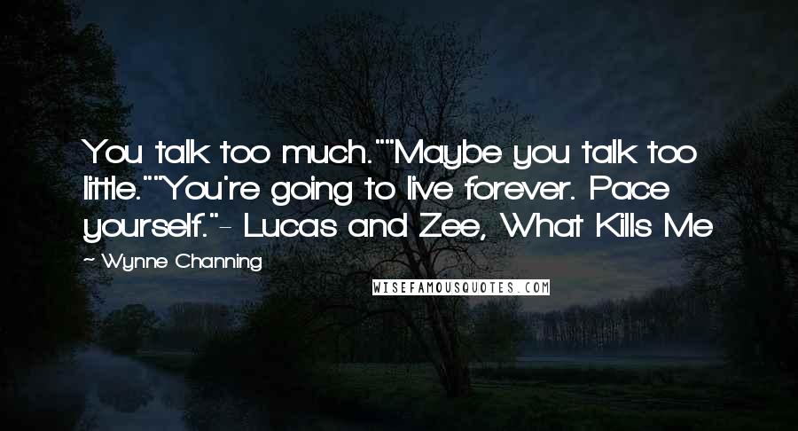 Wynne Channing Quotes: You talk too much.""Maybe you talk too little.""You're going to live forever. Pace yourself."- Lucas and Zee, What Kills Me