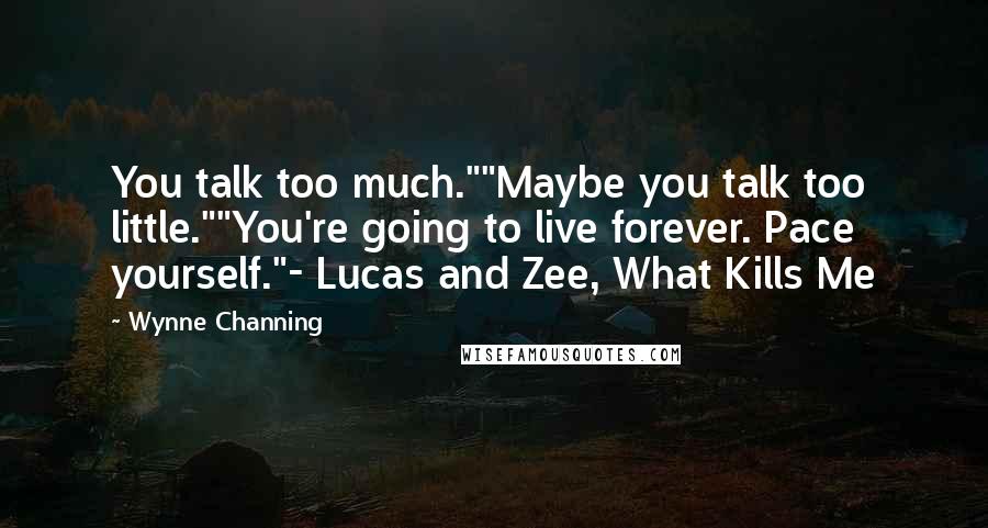 Wynne Channing Quotes: You talk too much.""Maybe you talk too little.""You're going to live forever. Pace yourself."- Lucas and Zee, What Kills Me