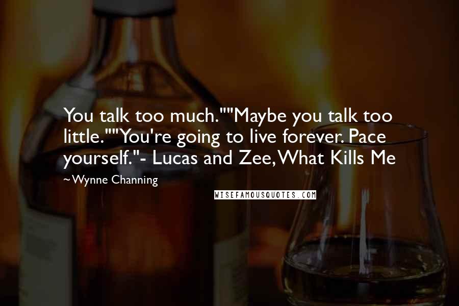 Wynne Channing Quotes: You talk too much.""Maybe you talk too little.""You're going to live forever. Pace yourself."- Lucas and Zee, What Kills Me