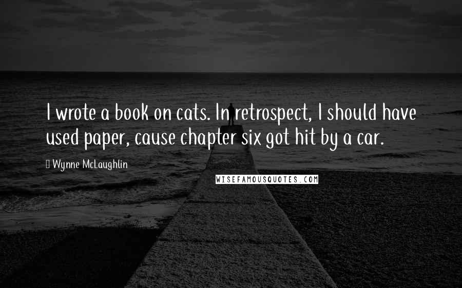 Wynne McLaughlin Quotes: I wrote a book on cats. In retrospect, I should have used paper, cause chapter six got hit by a car.