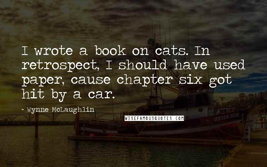 Wynne McLaughlin Quotes: I wrote a book on cats. In retrospect, I should have used paper, cause chapter six got hit by a car.