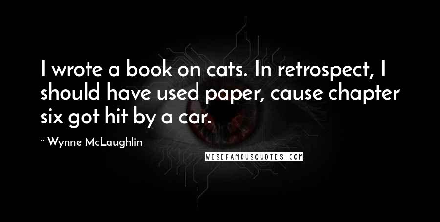 Wynne McLaughlin Quotes: I wrote a book on cats. In retrospect, I should have used paper, cause chapter six got hit by a car.