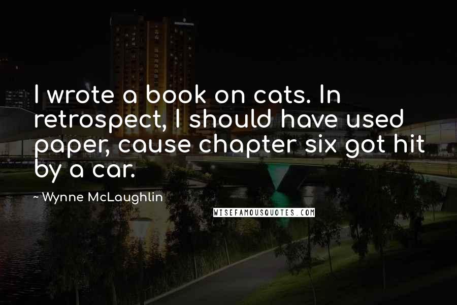 Wynne McLaughlin Quotes: I wrote a book on cats. In retrospect, I should have used paper, cause chapter six got hit by a car.