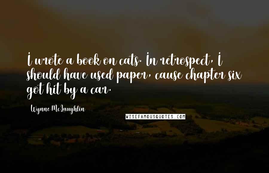 Wynne McLaughlin Quotes: I wrote a book on cats. In retrospect, I should have used paper, cause chapter six got hit by a car.