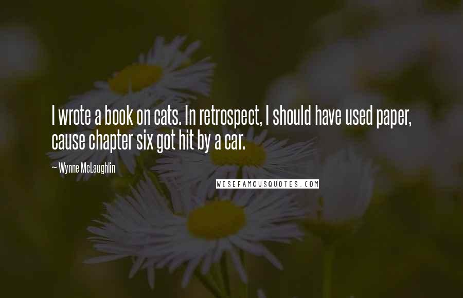 Wynne McLaughlin Quotes: I wrote a book on cats. In retrospect, I should have used paper, cause chapter six got hit by a car.