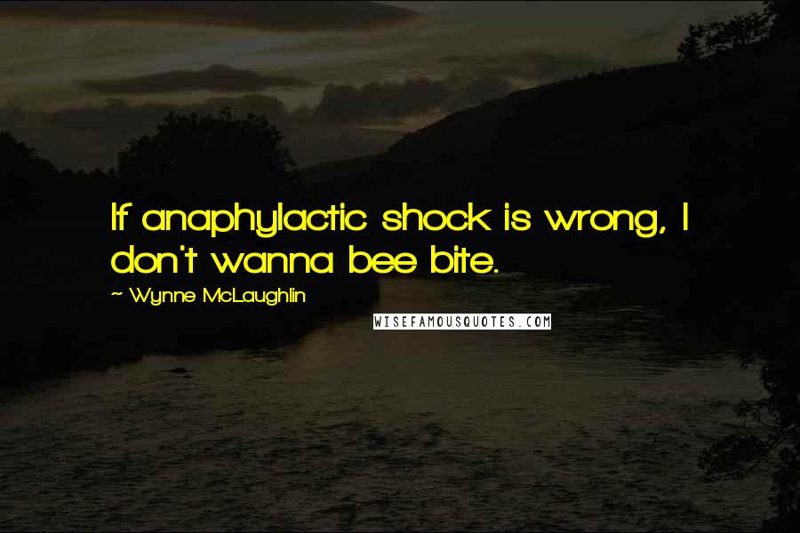 Wynne McLaughlin Quotes: If anaphylactic shock is wrong, I don't wanna bee bite.