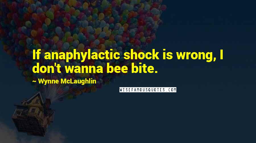 Wynne McLaughlin Quotes: If anaphylactic shock is wrong, I don't wanna bee bite.