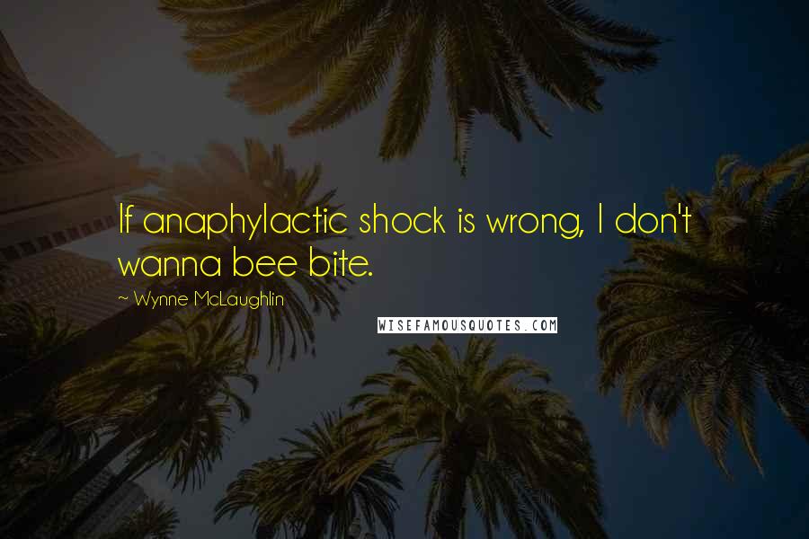 Wynne McLaughlin Quotes: If anaphylactic shock is wrong, I don't wanna bee bite.