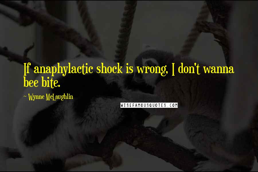 Wynne McLaughlin Quotes: If anaphylactic shock is wrong, I don't wanna bee bite.