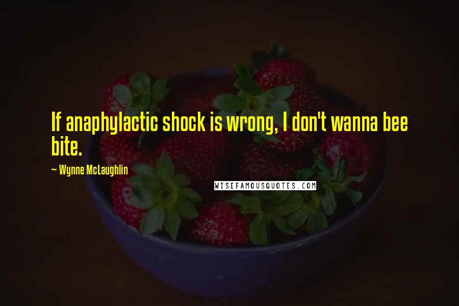 Wynne McLaughlin Quotes: If anaphylactic shock is wrong, I don't wanna bee bite.