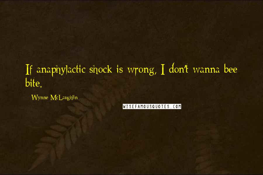 Wynne McLaughlin Quotes: If anaphylactic shock is wrong, I don't wanna bee bite.